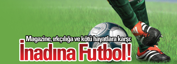 Magazine, Irkçılığa Ve Kötü Hayatlara Karşı: İnadına Futbol!