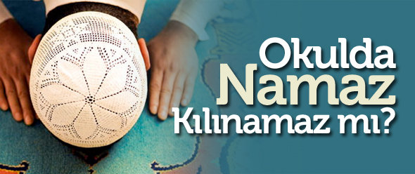 Okulda Namaz Kılınamaz mı?