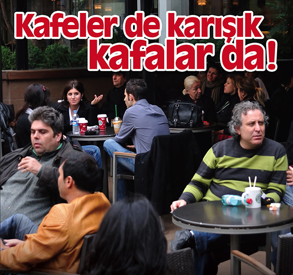 "Cafe"ler de Karışık, Kafalar da...