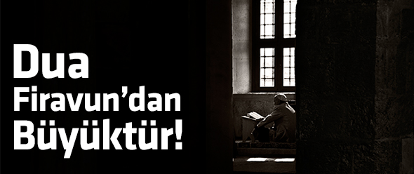 Dua Firavun`dan Büyüktür!