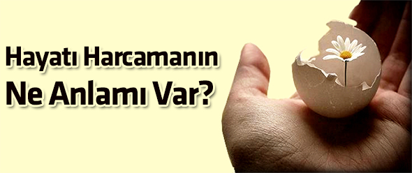 Hayatı Harcamanın Ne Anlamı Var?