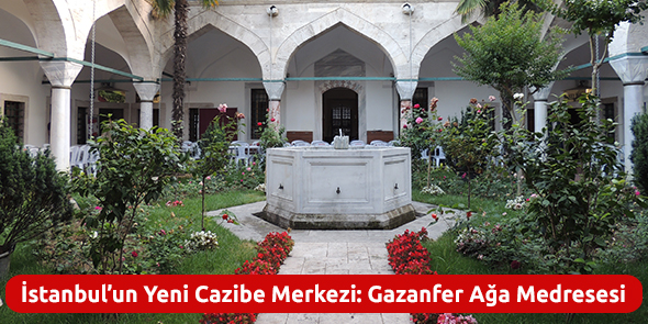 İstanbul`un Yeni Cazibe Merkezi: Gazanfer Ağa Medresesi