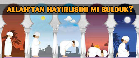 Allah`tan Hayırlısını mı Bulduk?