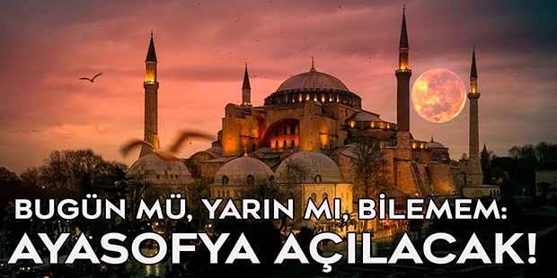 Bugün mü, Yarın mı, Bilemem: Ayasofya Açılacak!
