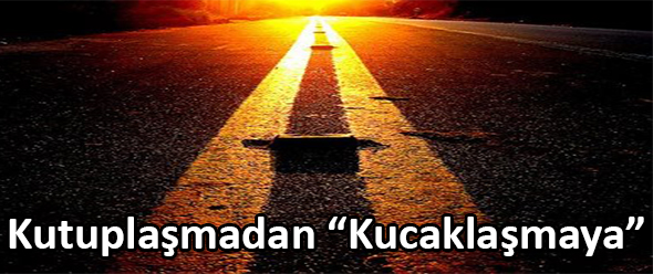 Kutuplaşmadan "Kucaklaşmaya"