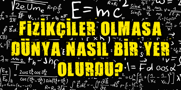 Fizikçiler Olmasa Dünya Nasıl Bir Yer Olurdu?