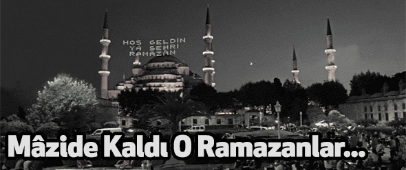 Mâzide Kaldı O Ramazanlar...