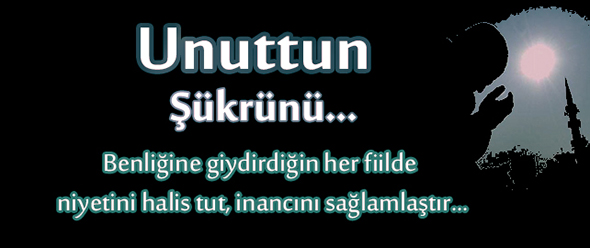 Unuttun Şükrünü...