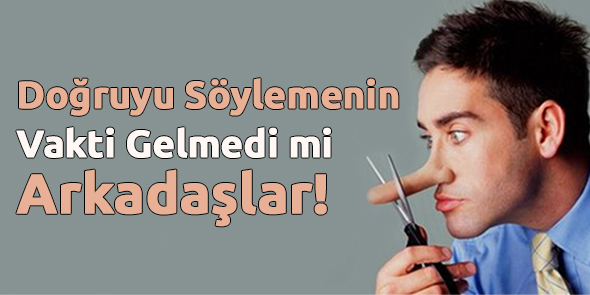 Doğruyu Söylemenin Vakti Gelmedi mi Arkadaşlar!
