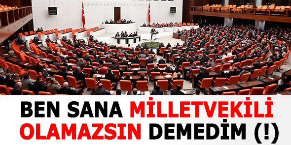 Ben Sana Milletvekili Olamazsın Demedim (!)