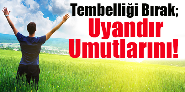 Tembelliği Bırak; Uyandır Umutlarını!