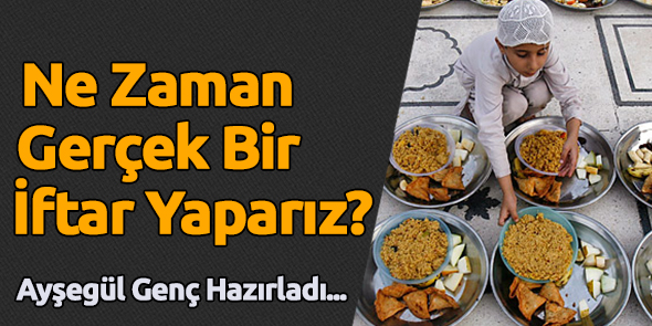 Ne Zaman Gerçek Bir İftar Yaparız?
