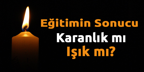 Eğitimin Sonucu Karanlık mı Işık mı?