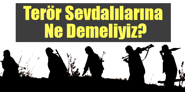 Terör Sevdalılarına Ne Demeliyiz?