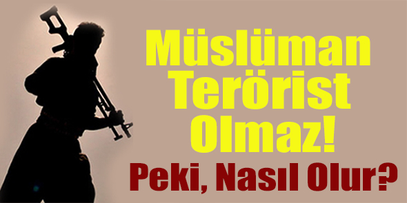 Müslüman Terörist Olmaz! Peki, Nasıl Olur?