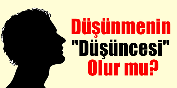 Düşünmenin "Düşüncesi" Olur mu?