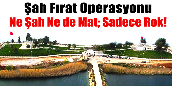 Şah Fırat Operasyonu Ne Şah Ne de Mat; Sadece Rok!