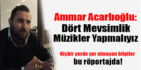 Ammar Acarlıoğlu: "Dört Mevsimlik Müzikler Yapmalıyız"