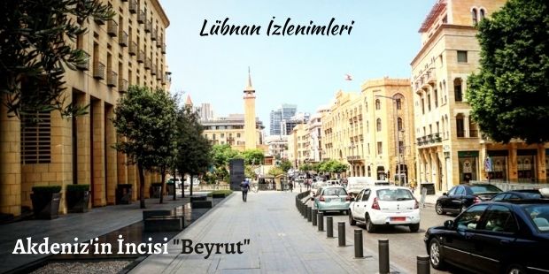 Lübnan İzlenimleri: Akdeniz`in İncisi "Beyrut"