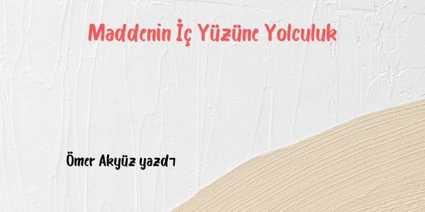 Maddenin İç Yüzüne Yolculuk